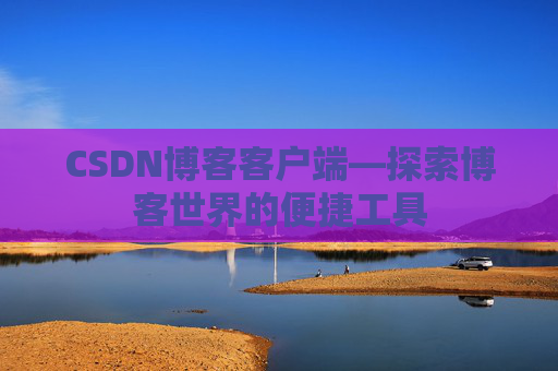 CSDN博客客户端—探索博客世界的便捷工具
